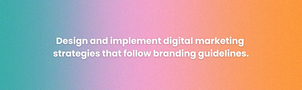 Design and implement digital marketing strategies that follow branding guidelines.