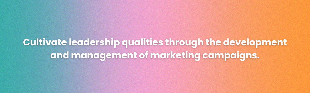 cultivate leadership qualities through the development and management of marketing campaigns
