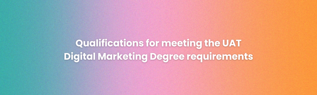 qualifications for meeting the UAT Digital Marketing degree requirements
